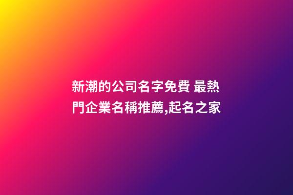 新潮的公司名字免費 最熱門企業名稱推薦,起名之家-第1張-公司起名-玄機派
